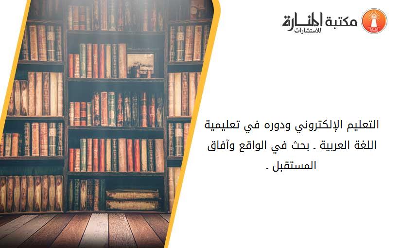 التعليم الإلكتروني ودوره في تعليمية اللغة العربية ـ بحث في الواقع وآفاق المستقبل ـ