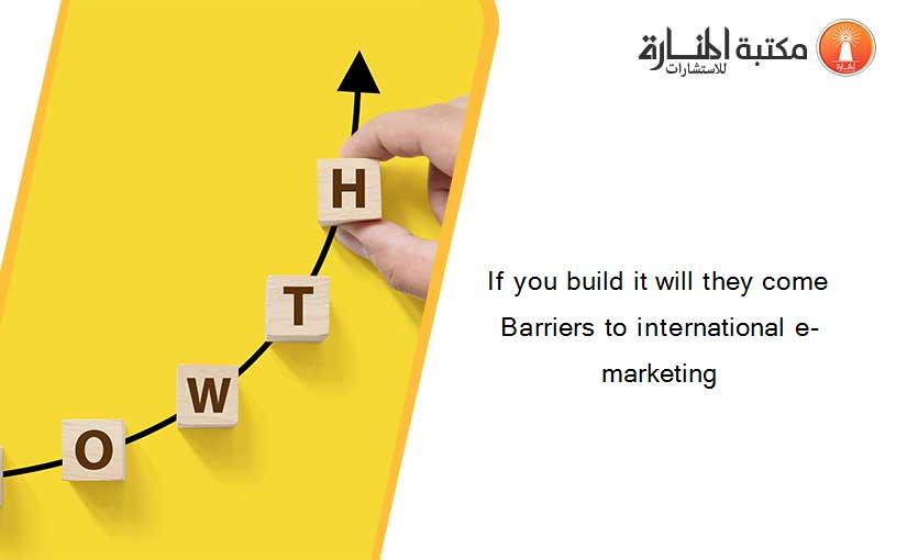 If you build it will they come Barriers to international e-marketing