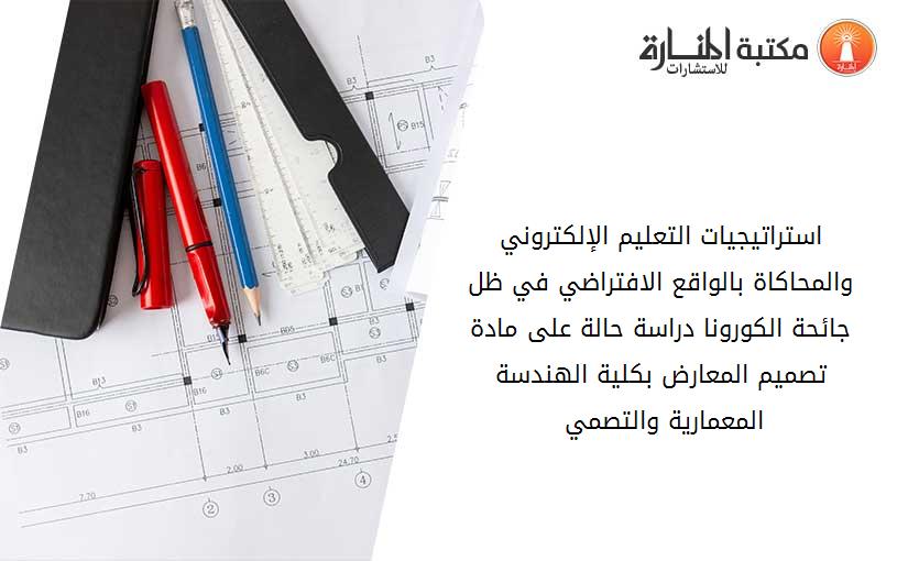 استراتيجيات التعليم الإلكتروني والمحاكاة بالواقع الافتراضي في ظل جائحة الكورونا دراسة حالة على مادة تصميم المعارض بكلية الهندسة المعمارية والتصمي 195657