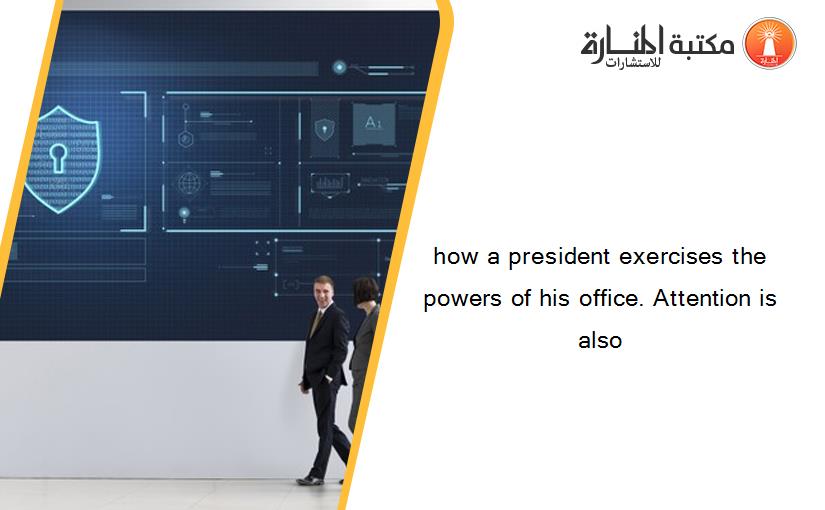 how a president exercises the powers of his office. Attention is also