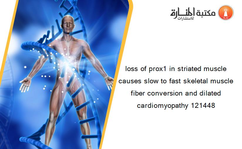 loss of prox1 in striated muscle causes slow to fast skeletal muscle fiber conversion and dilated cardiomyopathy 121448