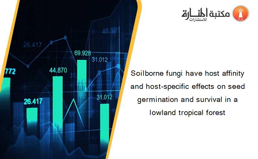 Soilborne fungi have host affinity and host-specific effects on seed germination and survival in a lowland tropical forest