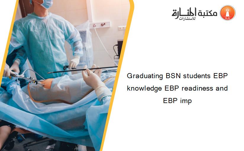 Graduating BSN students EBP knowledge EBP readiness and EBP imp
