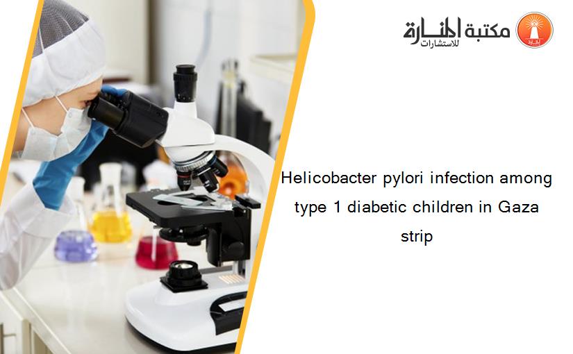 Helicobacter pylori infection among type 1 diabetic children in Gaza strip