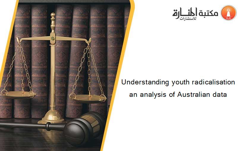 Understanding youth radicalisation an analysis of Australian data