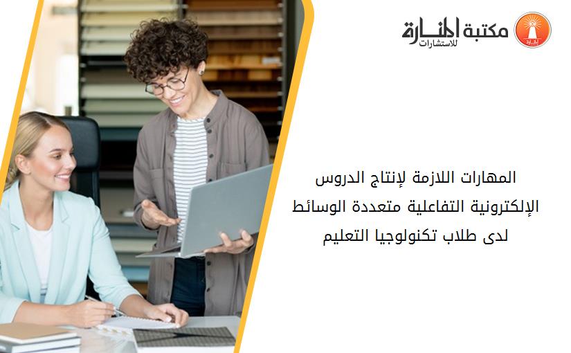 المهارات اللازمة لإنتاج الدروس الإلكترونية التفاعلية متعددة الوسائط لدى طلاب تكنولوجيا التعليم