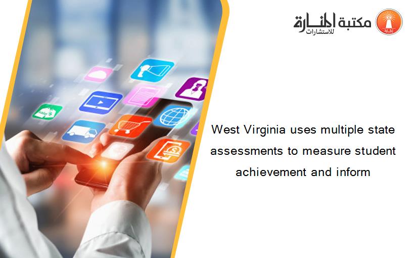 West Virginia uses multiple state assessments to measure student achievement and inform