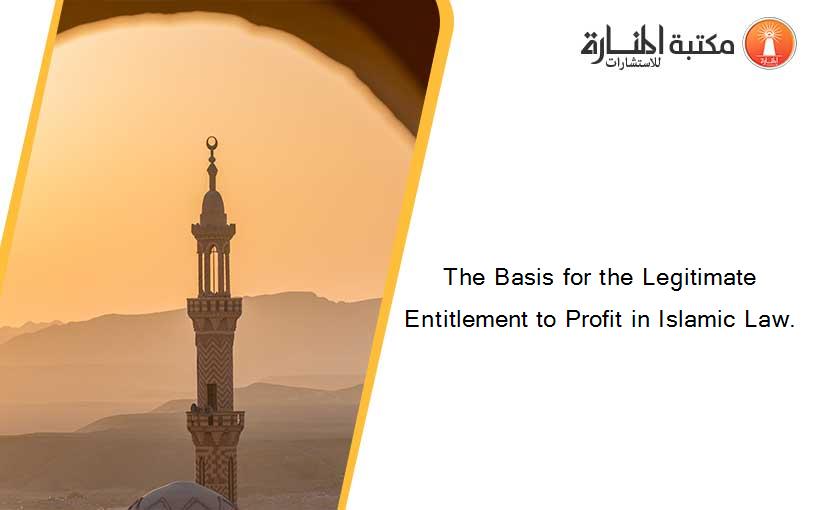 The Basis for the Legitimate Entitlement to Profit in Islamic Law.
