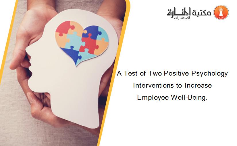 A Test of Two Positive Psychology Interventions to Increase Employee Well-Being.