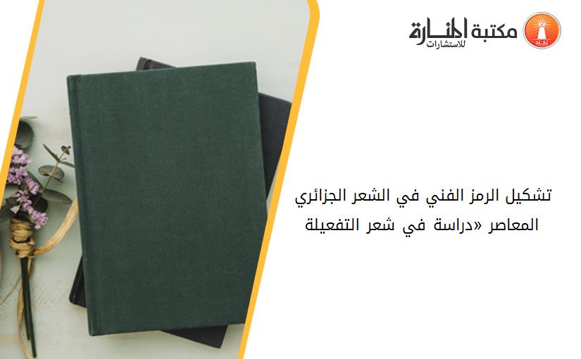 تشكيل الرمز الفني في الشعر الجزائري المعاصر «دراسة في شعر التفعيلة».