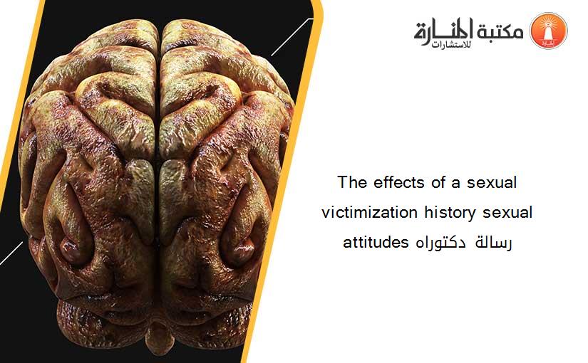 The effects of a sexual victimization history sexual attitudes رسالة دكتوراه