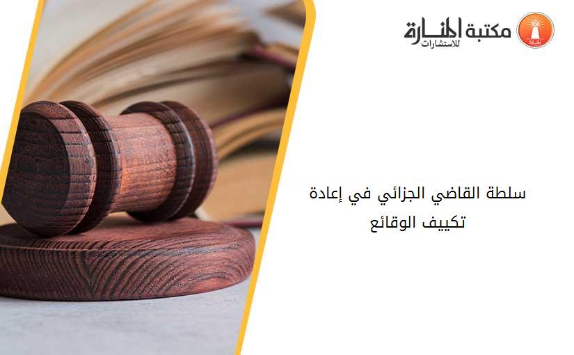 سلطة القاضي الجزائي في إعادة تكييف الوقائع