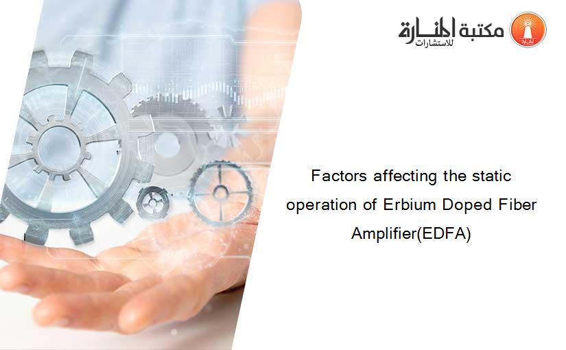 Factors affecting the static operation of Erbium Doped Fiber Amplifier(EDFA)
