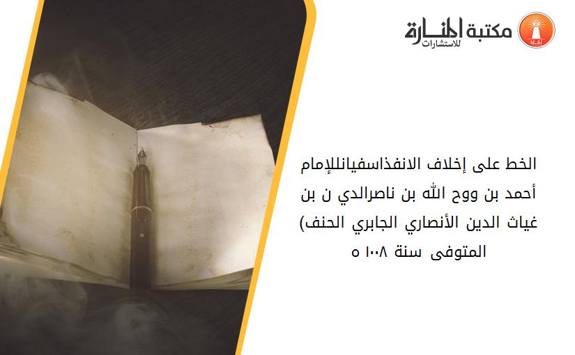 الخط على إخلاف الانفذاسفيانللإمام أحمد بن ووح الله بن ناصرالدي ن بن غياث الدين الأنصاري الجابري الحنف)المتوفى سنة ١٠٠٨ ه(