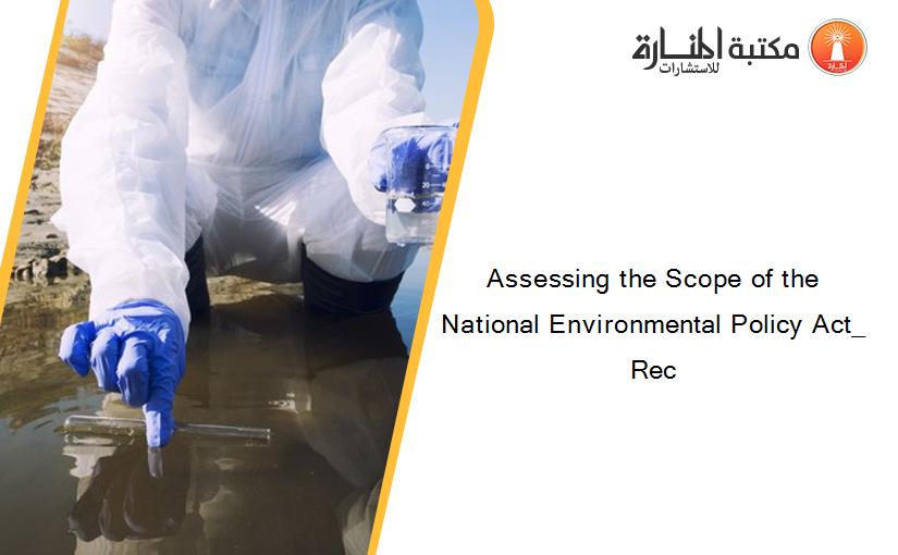 Assessing the Scope of the National Environmental Policy Act_ Rec