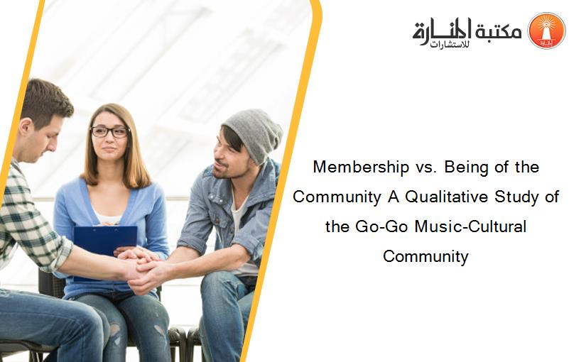 Membership vs. Being of the Community A Qualitative Study of the Go-Go Music-Cultural Community