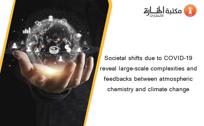 Societal shifts due to COVID-19 reveal large-scale complexities and feedbacks between atmospheric chemistry and climate change