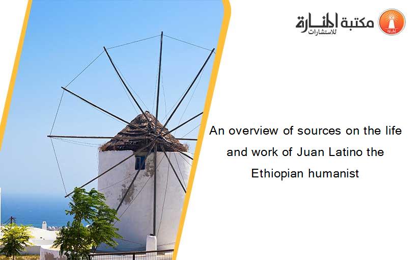 An overview of sources on the life and work of Juan Latino the Ethiopian humanist
