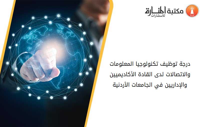 درجة توظيف تكنولوجيا المعلومات والاتصالات لدى القادة الأكاديميين والإداريين في الجامعات الأردنية