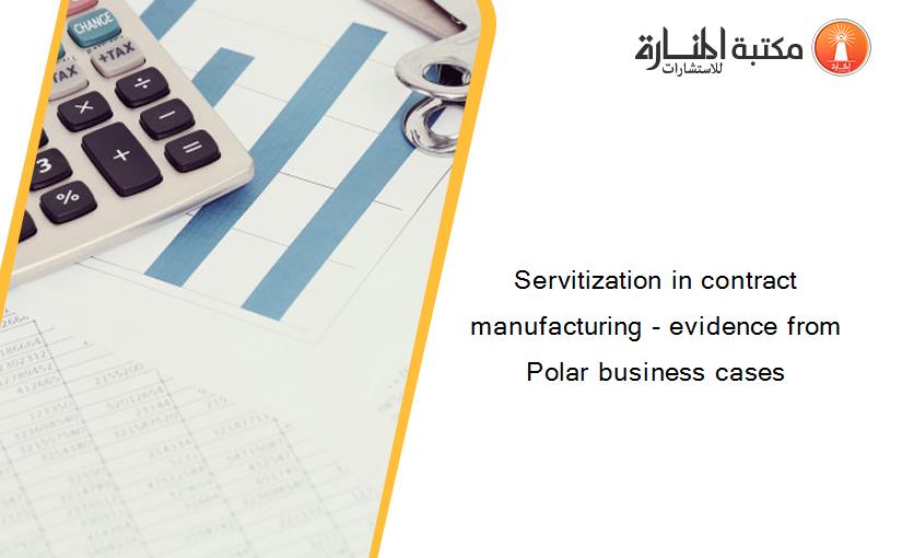 Servitization in contract manufacturing - evidence from Polar business cases