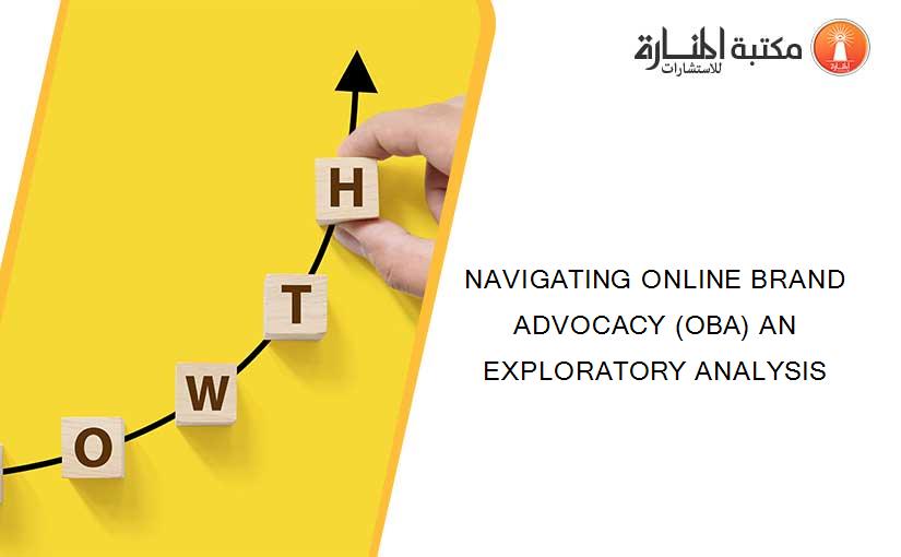 NAVIGATING ONLINE BRAND ADVOCACY (OBA) AN EXPLORATORY ANALYSIS
