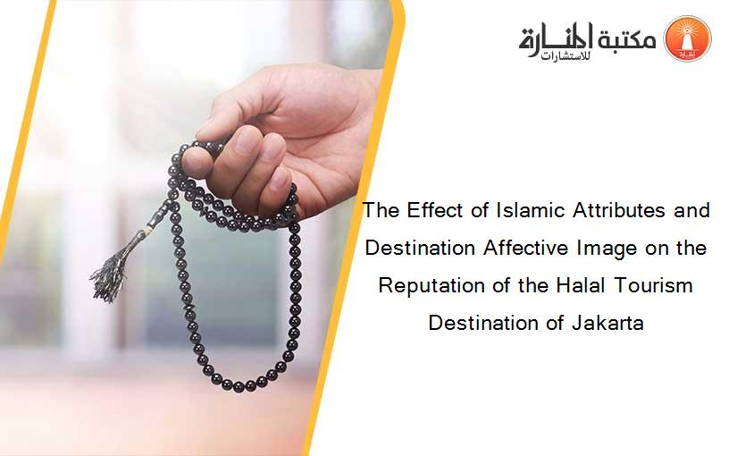 The Effect of Islamic Attributes and Destination Affective Image on the Reputation of the Halal Tourism Destination of Jakarta