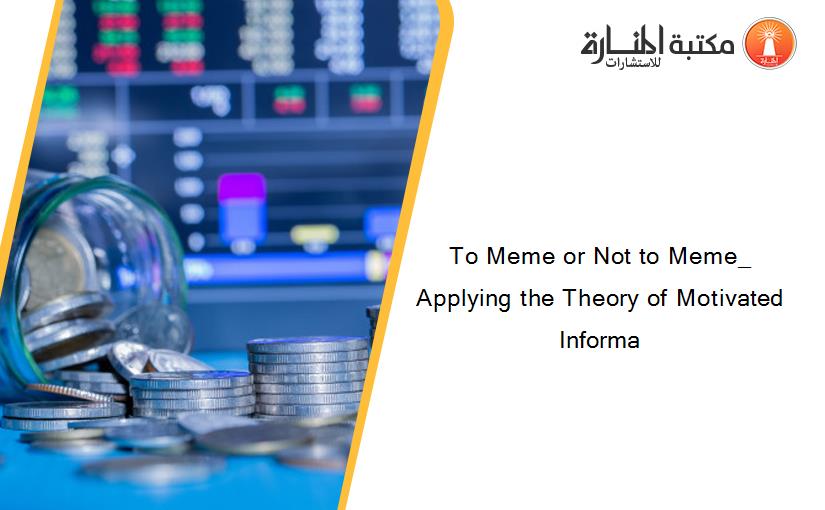 To Meme or Not to Meme_ Applying the Theory of Motivated Informa