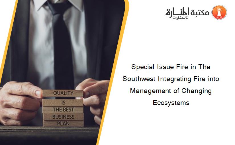 Special Issue Fire in The Southwest Integrating Fire into Management of Changing Ecosystems