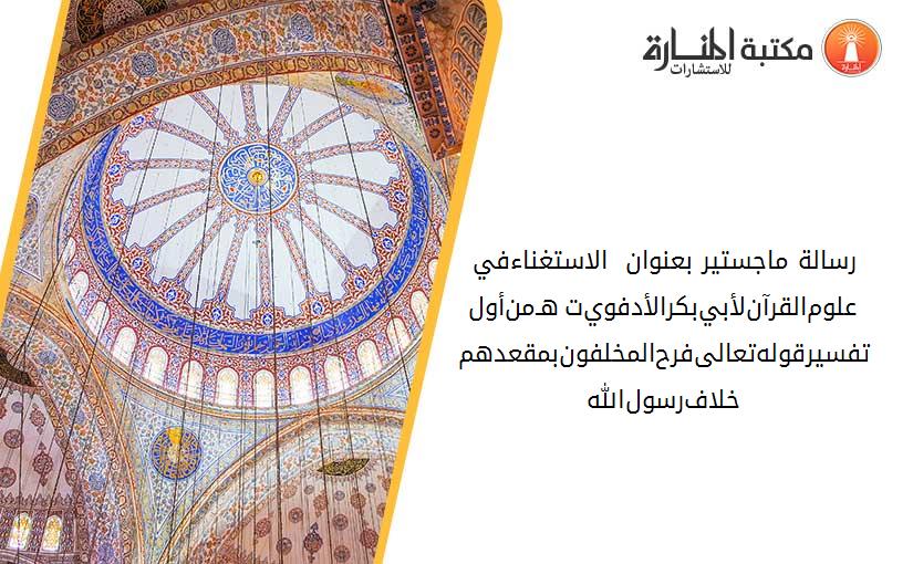 رسالة ماجستير بعنوان _ الاستغناء-في-علوم-القرآن-لأبي-بكر-الأدفوي-ت388هـ-من-أول-تفسير-قوله-تعالى-فرح-المخلفون-بمقعدهم-خلاف-رسول-الله