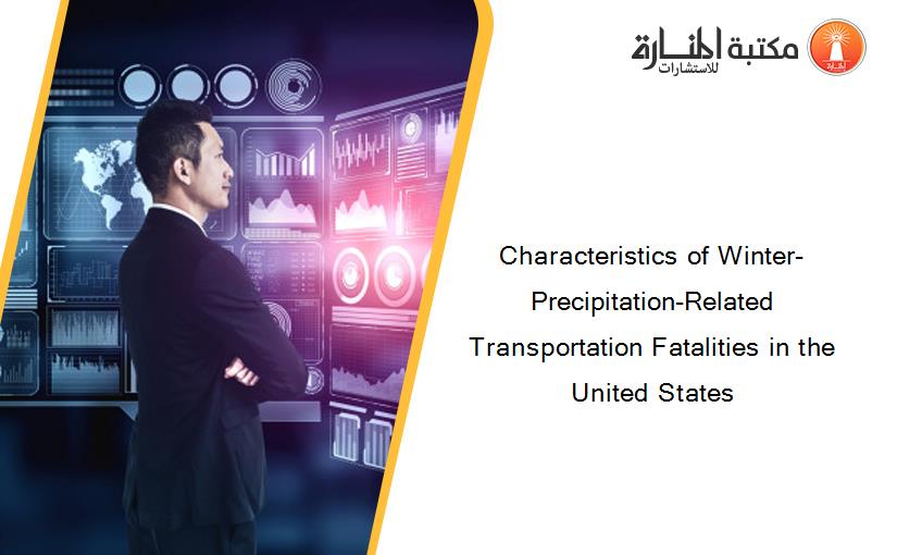 Characteristics of Winter-Precipitation-Related Transportation Fatalities in the United States