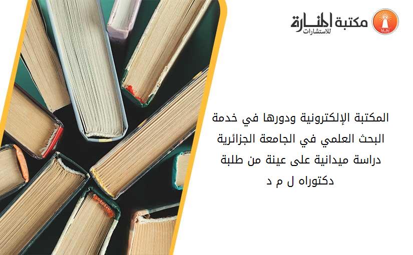 المكتبة الإلكترونية ودورها في خدمة البحث العلمي في الجامعة الجزائرية دراسة ميدانية على عينة من طلبة دكتوراه ل م د