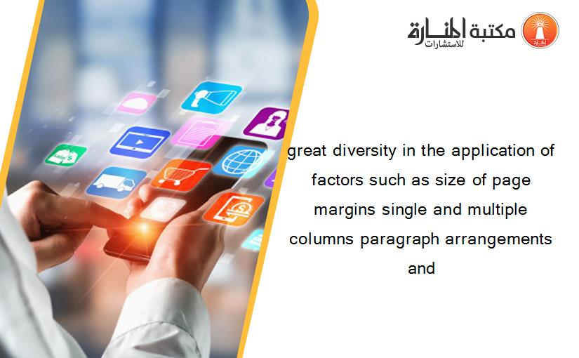 great diversity in the application of factors such as size of page margins single and multiple columns paragraph arrangements and