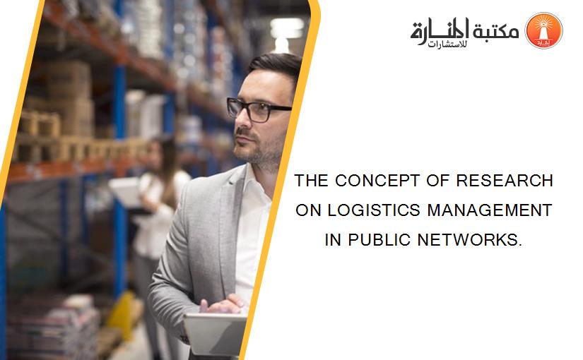 THE CONCEPT OF RESEARCH ON LOGISTICS MANAGEMENT IN PUBLIC NETWORKS.