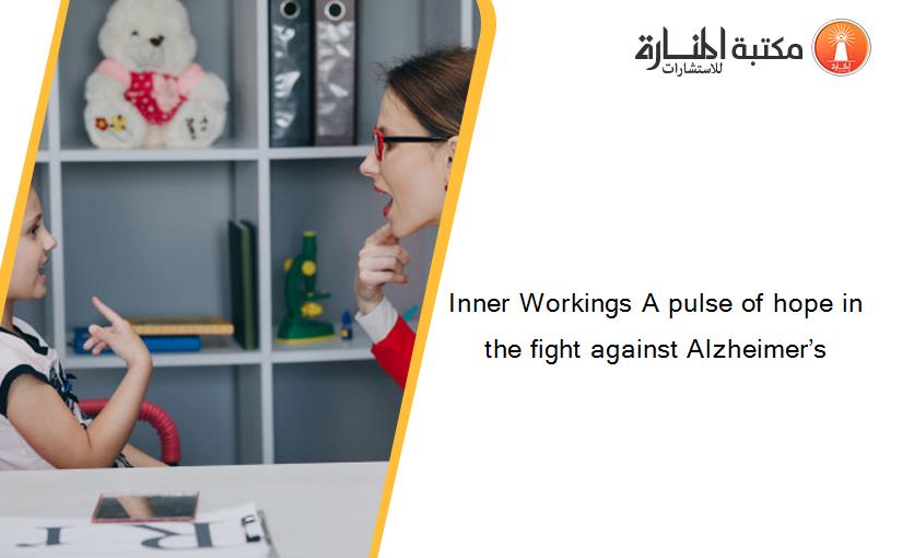 Inner Workings A pulse of hope in the fight against Alzheimer’s