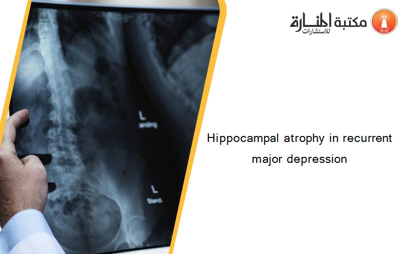Hippocampal atrophy in recurrent major depression
