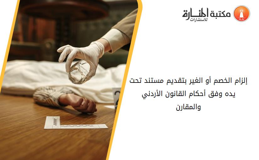 إلزام الخصم أو الغير بتقديم مستند تحت يده وفق أحكام القانون الأردني والمقارن
