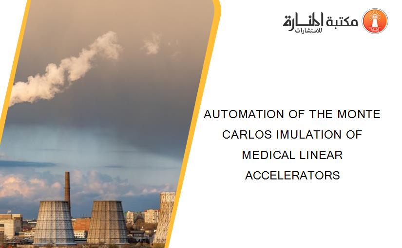 AUTOMATION OF THE MONTE CARLOS IMULATION OF MEDICAL LINEAR ACCELERATORS