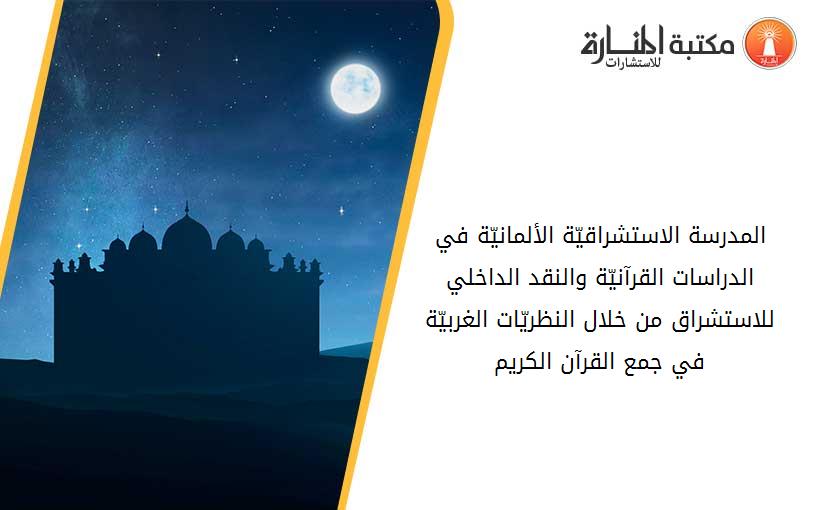 المدرسة الاستشراقيّة الألمانيّة في الدراسات القرآنيّة والنقد الداخلي للاستشراق من خلال النظريّات الغربيّة في جمع القرآن الكريم