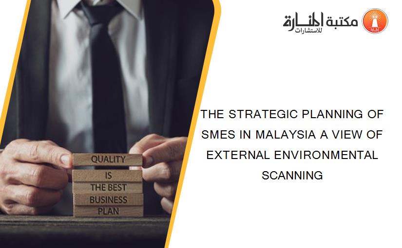 THE STRATEGIC PLANNING OF SMES IN MALAYSIA A VIEW OF EXTERNAL ENVIRONMENTAL SCANNING