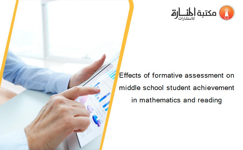 Effects of formative assessment on middle school student achievement in mathematics and reading