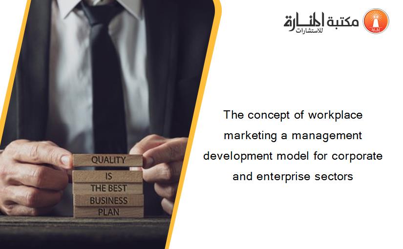 The concept of workplace marketing a management development model for corporate and enterprise sectors