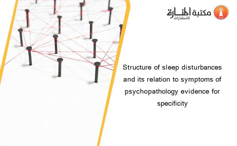 Structure of sleep disturbances and its relation to symptoms of psychopathology evidence for specificity
