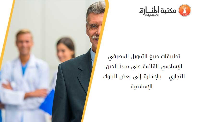 تطبيقات صيغ التمويل المصرفي الإسلامي القائمة على مبدأ الدين التجاري –  بالإشارة إلى بعض البنوك الإسلامية  –
