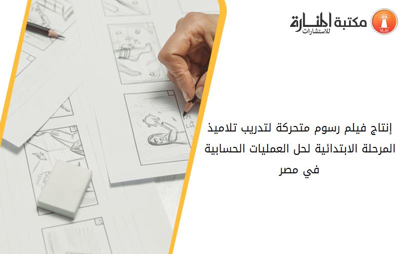 إنتاج فيلم رسوم متحركة لتدريب تلاميذ المرحلة الابتدائية لحل العمليات الحسابية في مصر