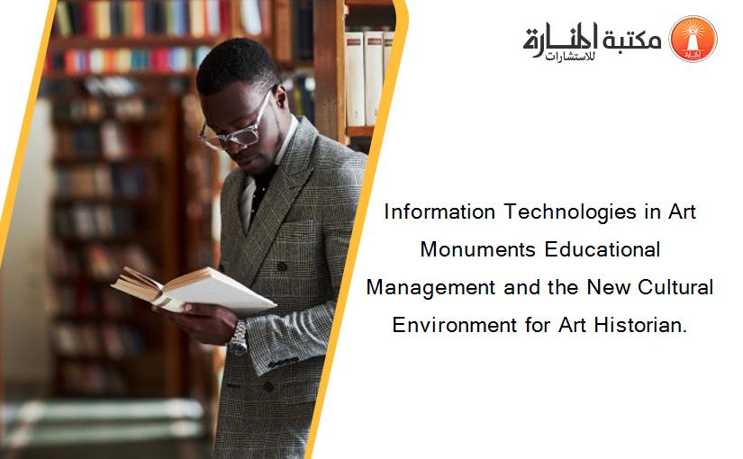 Information Technologies in Art Monuments Educational Management and the New Cultural Environment for Art Historian.