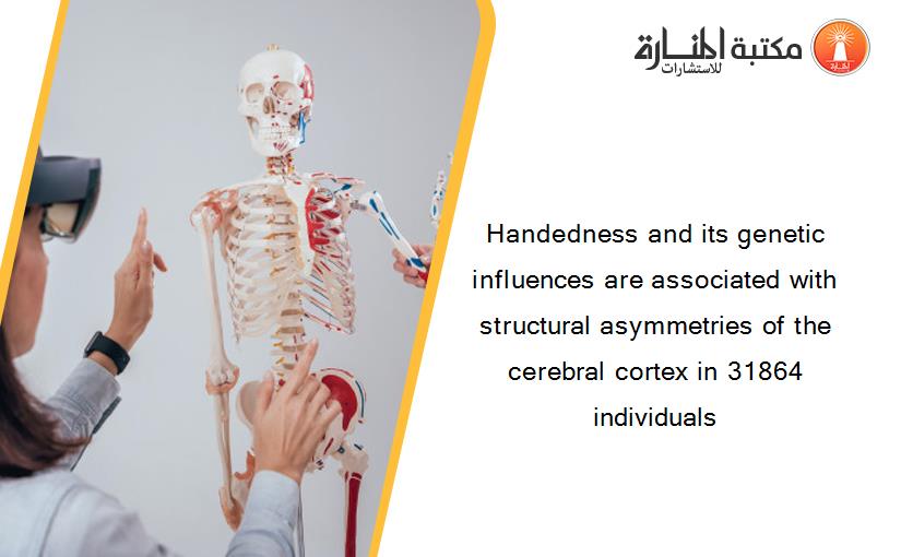 Handedness and its genetic influences are associated with structural asymmetries of the cerebral cortex in 31864 individuals