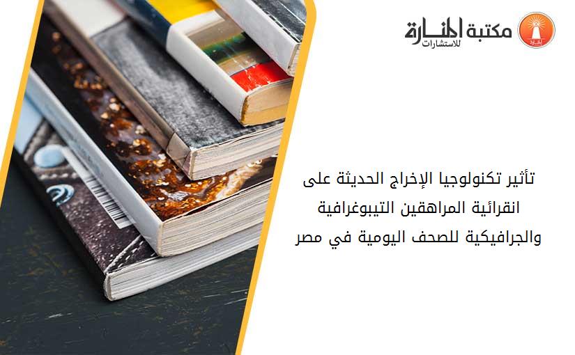 تأثير تكنولوجيا الإخراج الحديثة على انقرائية المراهقين التيبوغرافية والجرافيكية للصحف اليومية في مصر