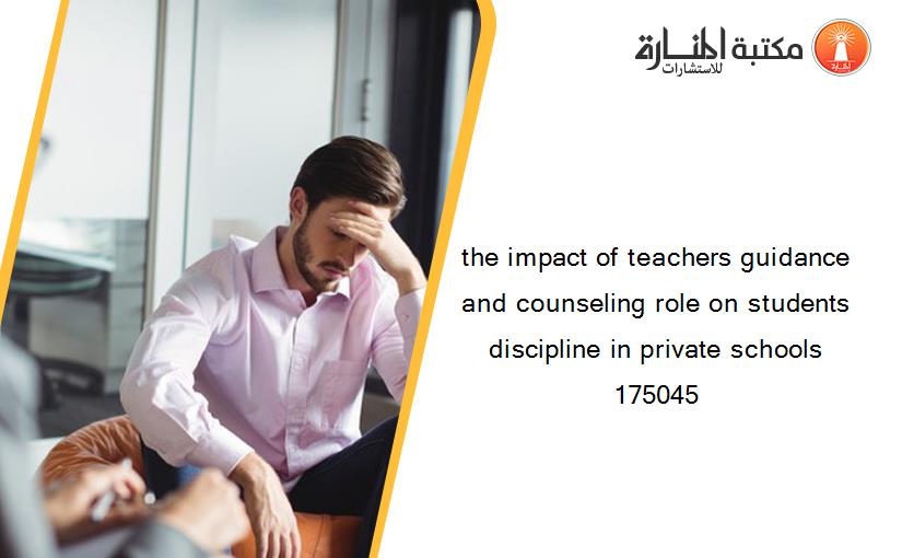 the impact of teachers guidance and counseling role on students discipline in private schools 175045