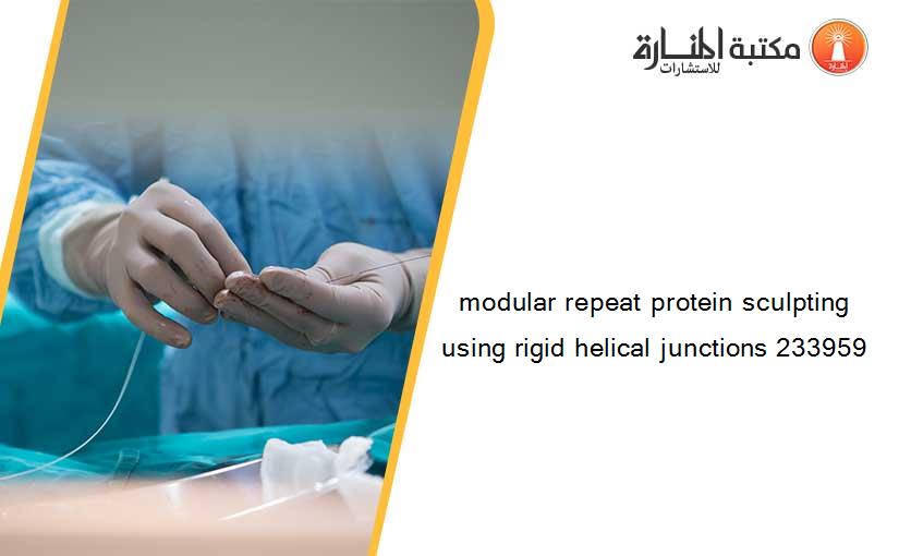 modular repeat protein sculpting using rigid helical junctions 233959