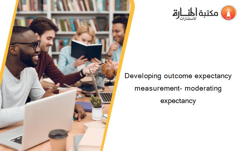 Developing outcome expectancy measurement- moderating expectancy